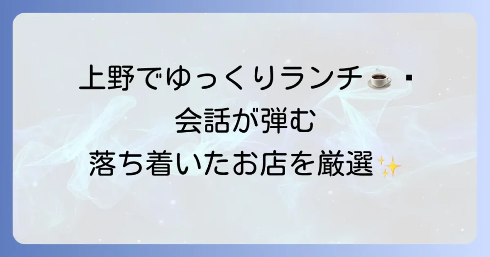 上野でランチをする際にゆっくり話せるおすすめ店！会話が弾む落ち着いた空間を厳選