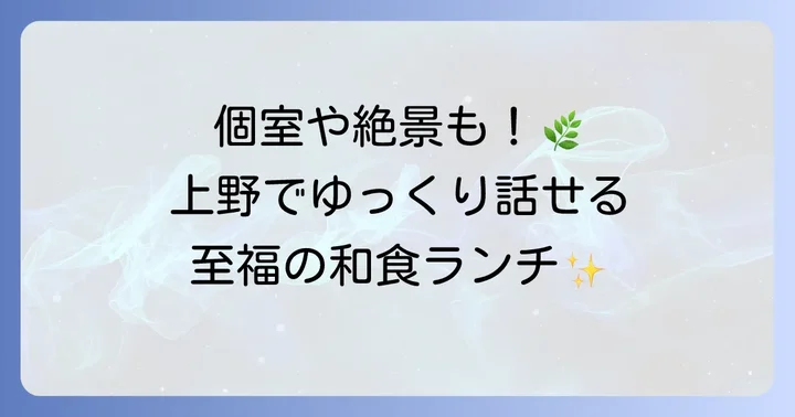上野でゆっくり話せるおすすめランチ店【和食編】