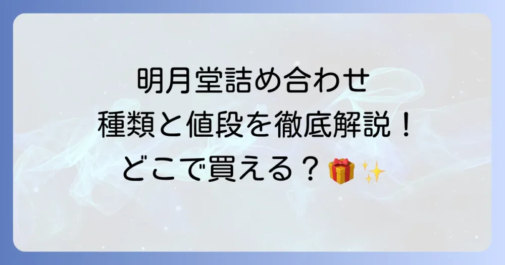 明月堂詰め合わせの値段と種類を徹底解説！どこで買える？お土産やギフトにもおすすめ