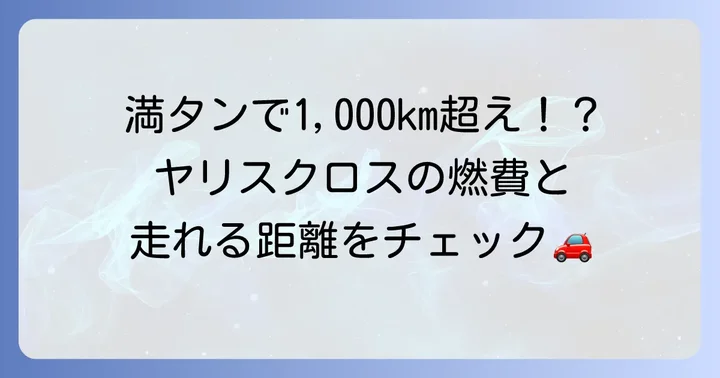 ヤリスクロスの燃費性能と航続距離