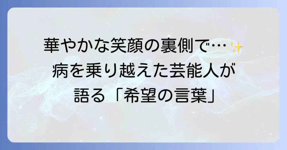 病気と闘っている芸能人たちから学ぶ！困難を乗り越えるための希望のメッセージ