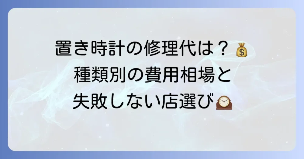 置き時計修理の値段相場はいくら？故障内容と種類別の費用、信頼できる修理店選びを徹底解説