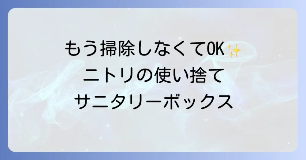 ニトリの使い捨てサニタリーボックスで快適に！選び方とおすすめ商品を徹底解説