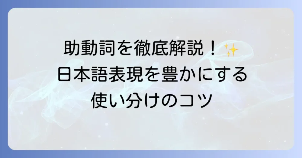 助動詞とは何かを簡単に理解する！日本語表現を豊かにするための基本と使い方