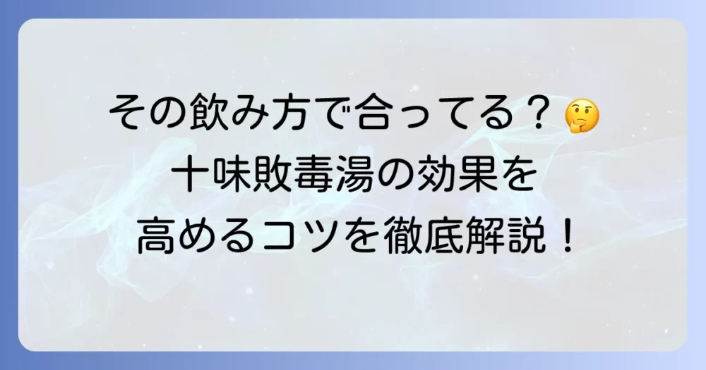 十味敗毒湯の正しい飲み方を徹底解説！効果を高めるコツと注意点