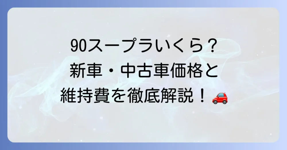 90スープラの値段はいくら？新車・中古車の価格とグレード別の維持費を徹底解説