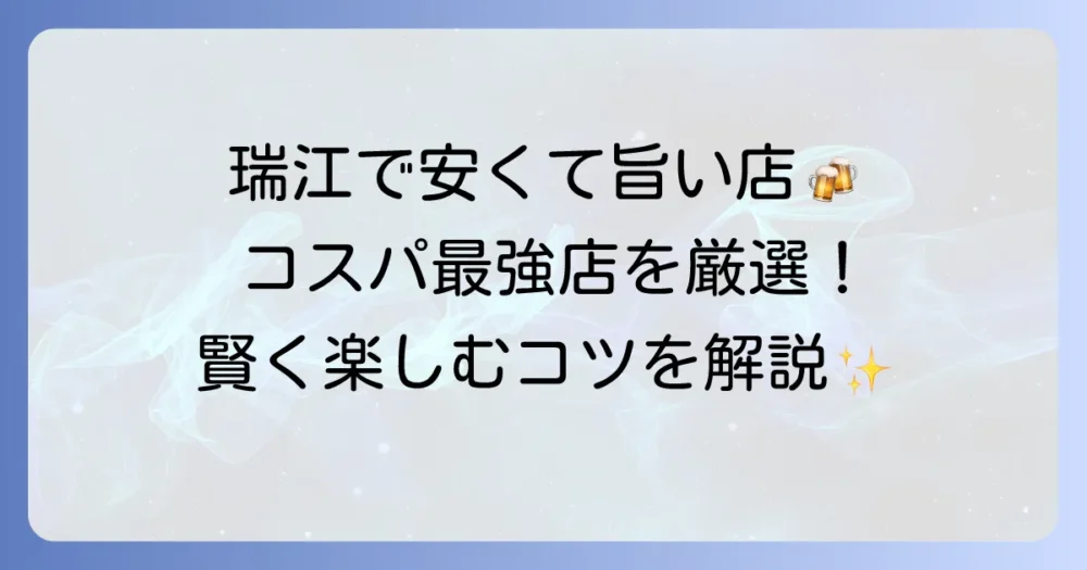 瑞江の居酒屋は安い！コスパ最強のおすすめ店と賢く楽しむ方法を徹底解説