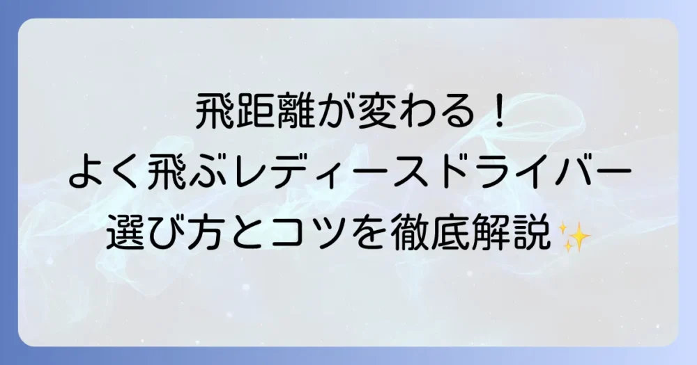 よく飛ぶレディースドライバーの選び方と飛距離アップのコツを徹底解説