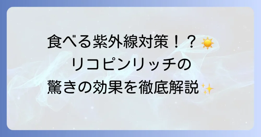 リコピンリッチの効果を徹底解説！健康と美容に役立つ驚きの力
