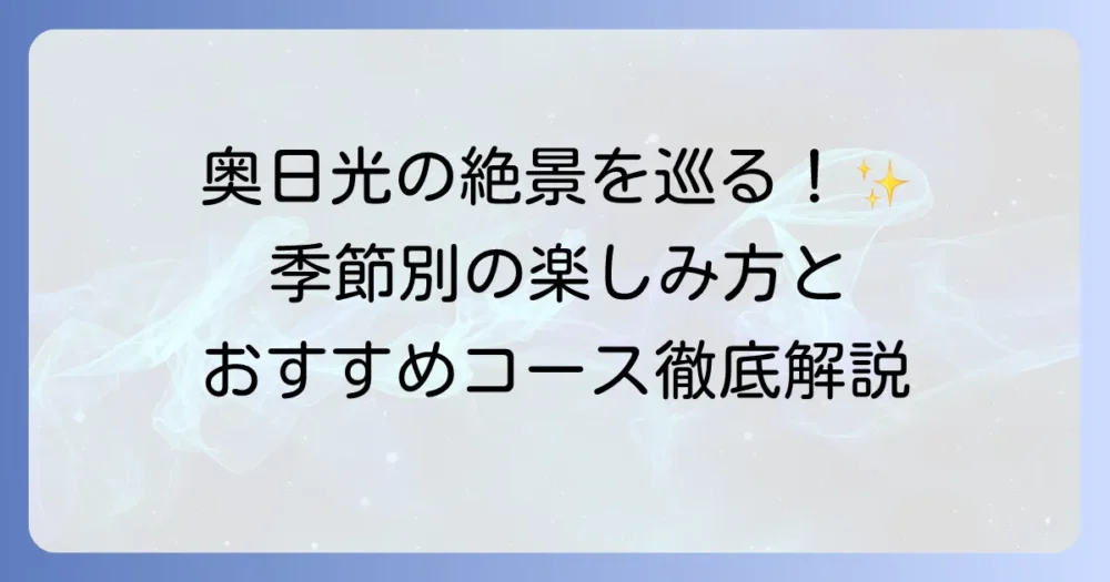 奥日光観光モデルコースを徹底解説！季節ごとの楽しみ方とおすすめの巡り方