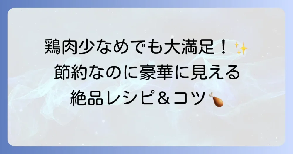少ない鶏肉でおかずを大満足に！節約なのに豪華に見える絶品レシピとコツを徹底解説