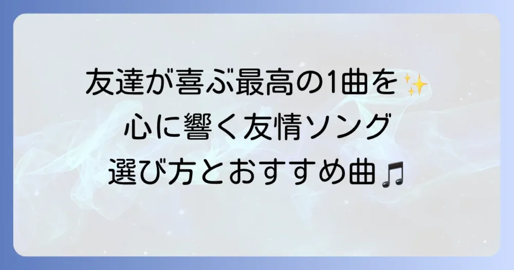大好きな友達に贈る歌！心に響く友情ソングの選び方とおすすめ曲