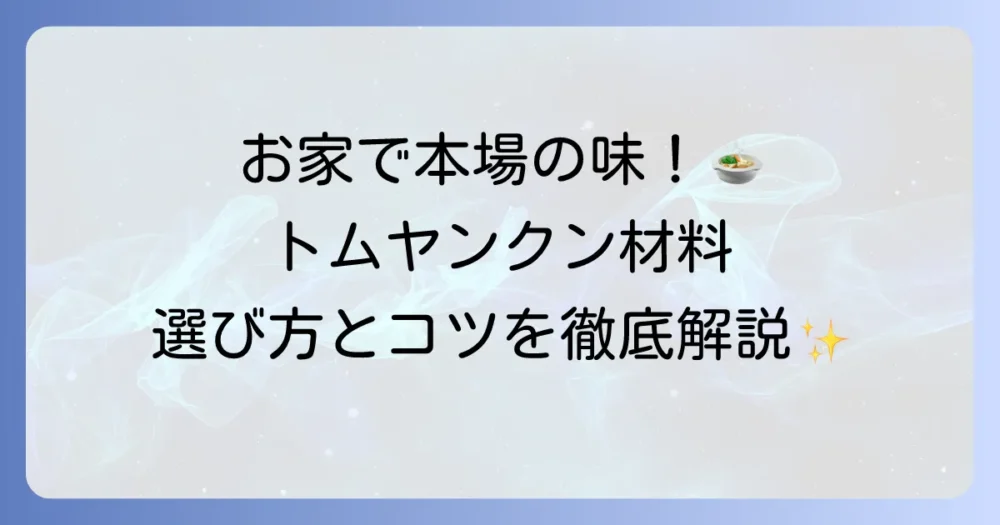トムヤンクンの材料を徹底解説！本格的な味を家庭で楽しむための選び方とコツ