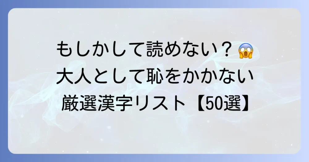 読めないと恥ずかしい漢字一覧！大人として知っておきたい常識漢字と学習方法