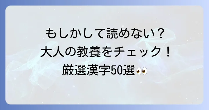 読めそうで読めない！恥ずかしい漢字一覧【厳選50選】