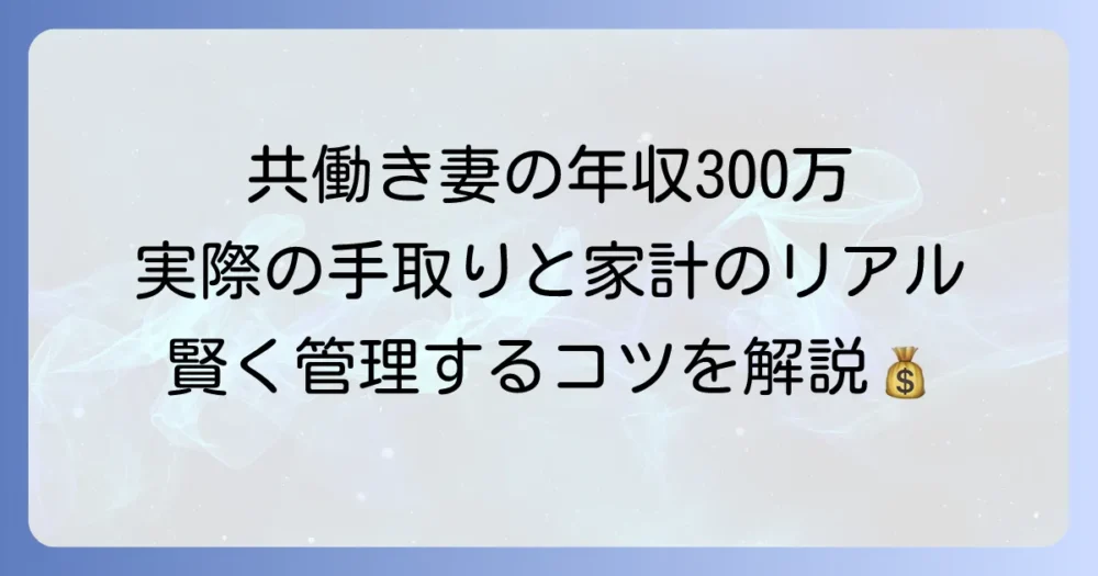 共働き世帯の妻の年収300万円は実際どう？手取りや税金、家計への影響を徹底解説