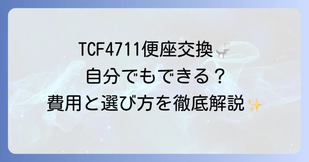 TOTOウォシュレットTCF4711の便座交換を徹底解説！自分でできる？費用や後継機種についても紹介