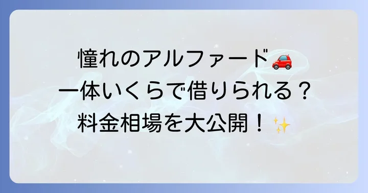 アルファードレンタカーの料金相場は？主要レンタカー会社を比較