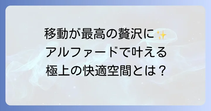 アルファードレンタカーの魅力と利用シーン