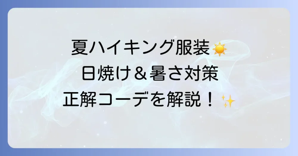 ハイキングの服装（女性の夏編）：暑さ対策と日焼け防止を両立する秘訣