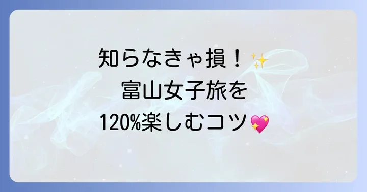 富山女子旅をさらに楽しむコツ