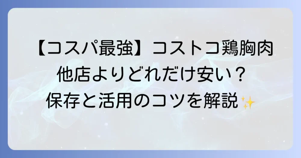 コストコの鶏胸肉の値段を徹底解説！グラム単価や他店比較、保存活用術まで