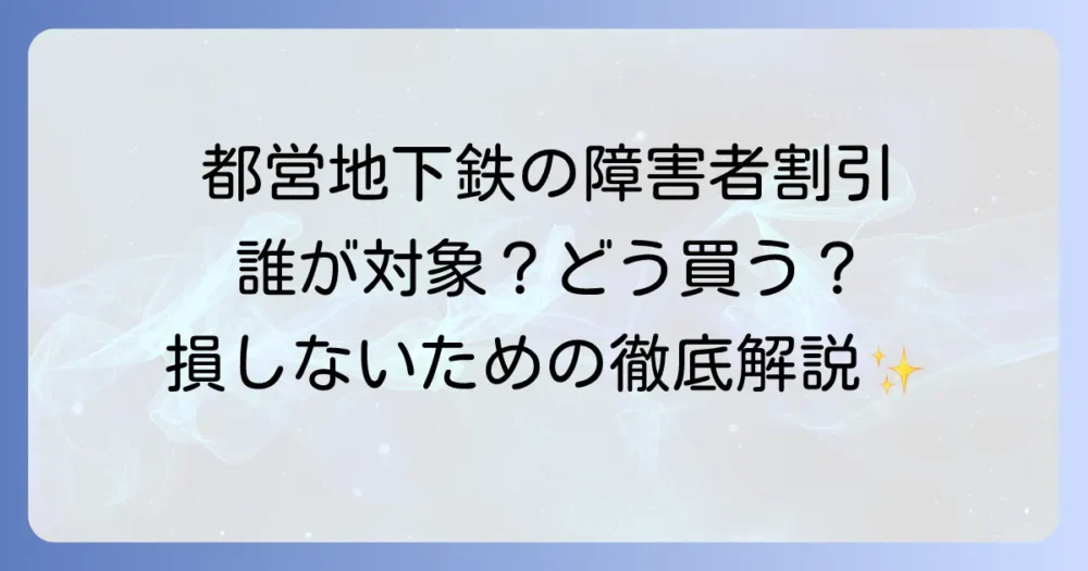 都営地下鉄の障害者割引とは？対象者から購入方法まで徹底解説