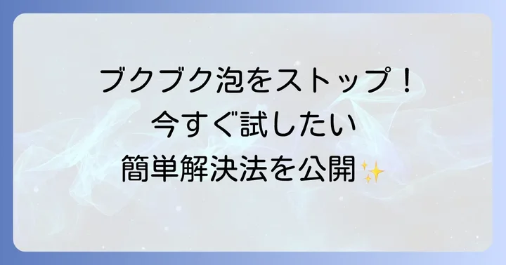 泡立ちを止めるための具体的な解決策と対処法