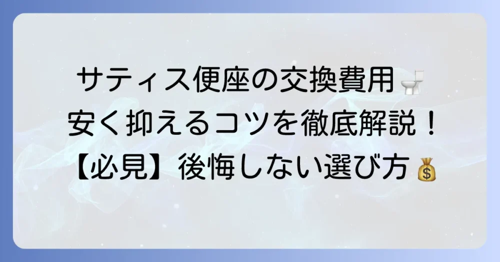 サティスの便座交換費用を徹底解説！内訳と安く抑えるコツ、業者選びの方法