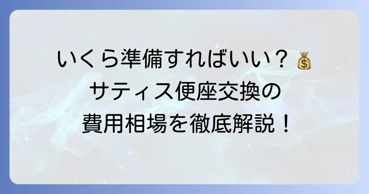 サティス便座交換費用の相場と内訳を詳しく解説
