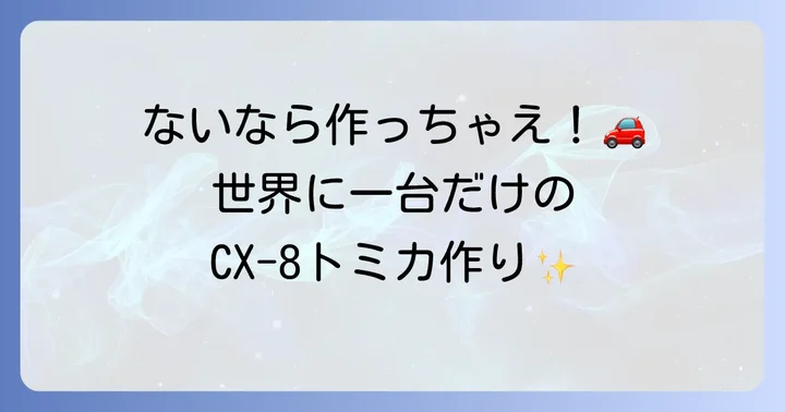 自分だけのCX-8トミカを作る！改造の楽しみ方