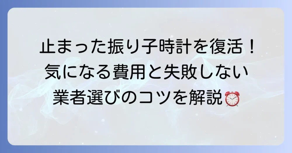 古い振り子時計の修理の全てを解説！費用や業者選びのコツも紹介