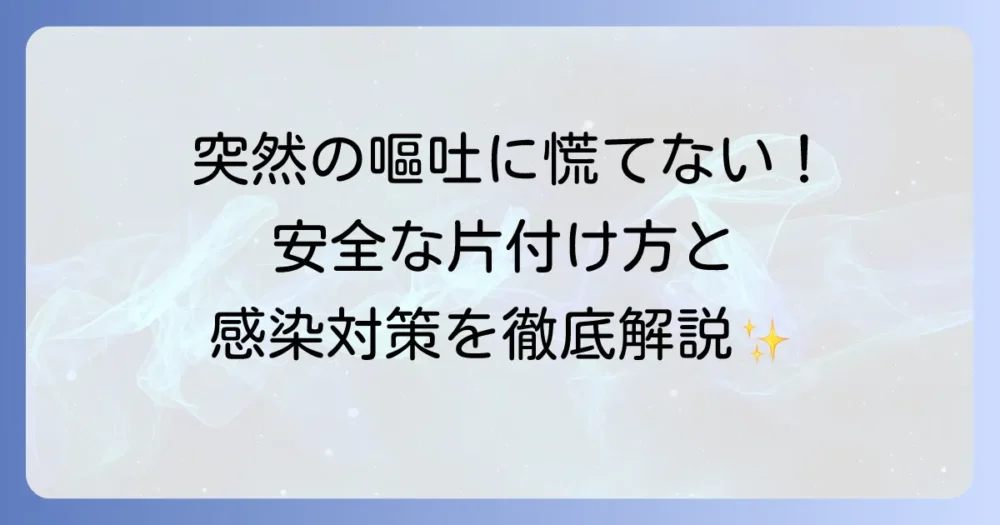 吐瀉物処理方法の基本と感染症対策！家庭で安全に片付けるための徹底解説