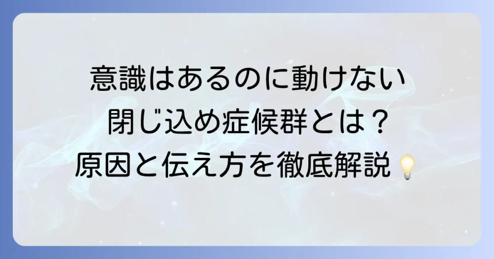閉じ込め症候群とはどのような病気？原因・症状・治療法からコミュニケーション方法まで徹底解説