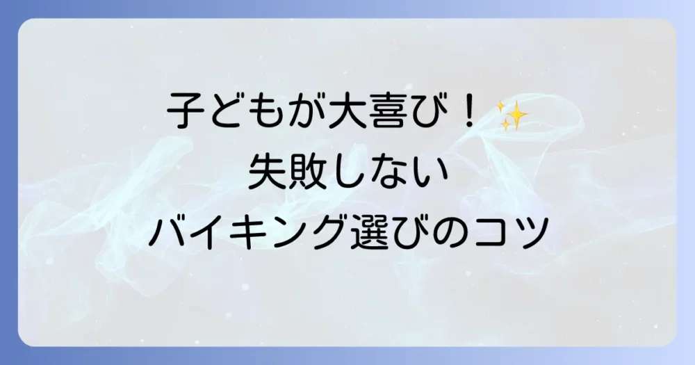 子どもが喜ぶバイキングの選び方！家族で楽しむためのコツや注意点を徹底解説