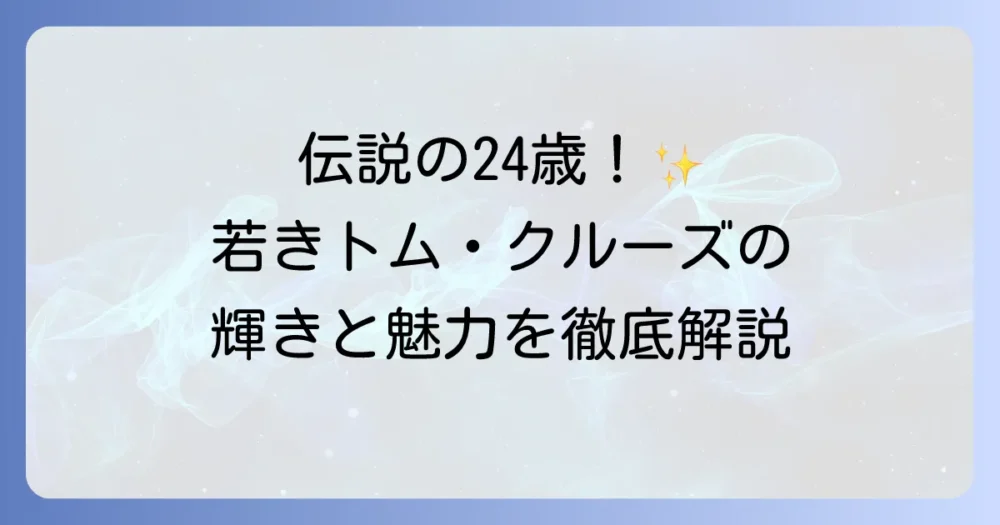 トム・クルーズの若い頃、『トップガン』での輝き！年齢や魅力を徹底解説