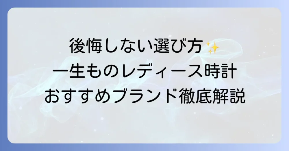 一生もの時計レディースの選び方と長く愛せるおすすめブランドを徹底解説