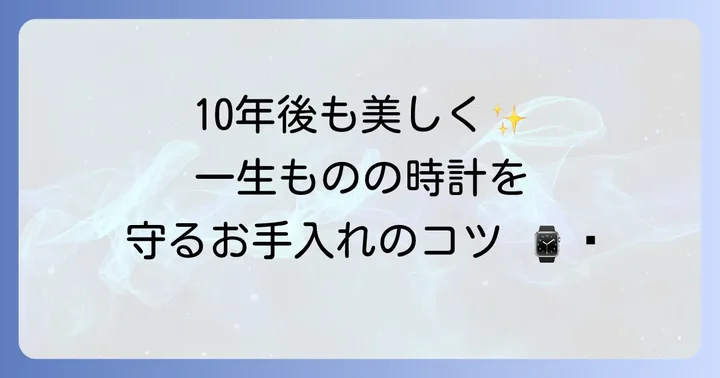 一生もの時計を長く大切に使うためのコツ