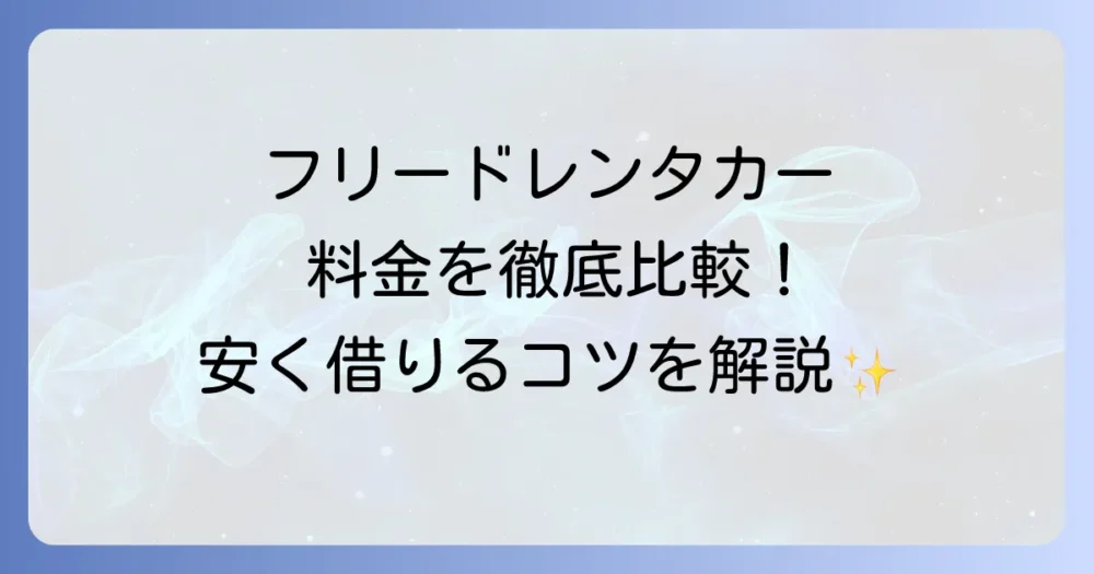 フリードレンタカーの料金を徹底解説！安く借りるコツと各社比較