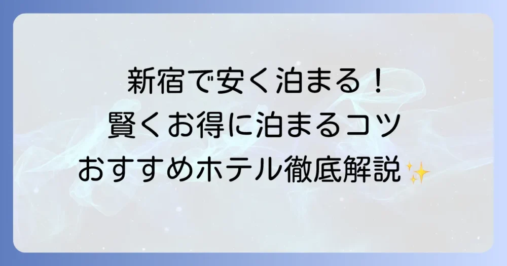 新宿で安く泊まるには？賢くお得に宿泊する秘訣とおすすめホテルを徹底解説