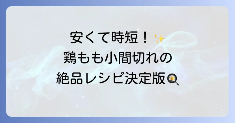 鶏もも小間切れレシピの人気を徹底解説！簡単絶品おかずで食卓を豊かに