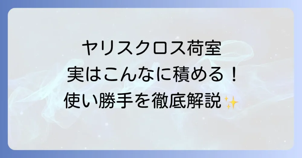 ヤリスクロスの荷室容量を徹底解説！広さの秘密と積載例、競合比較でわかる使い勝手