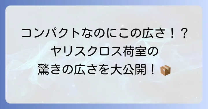 ヤリスクロス荷室容量の基本情報と驚きの広さ
