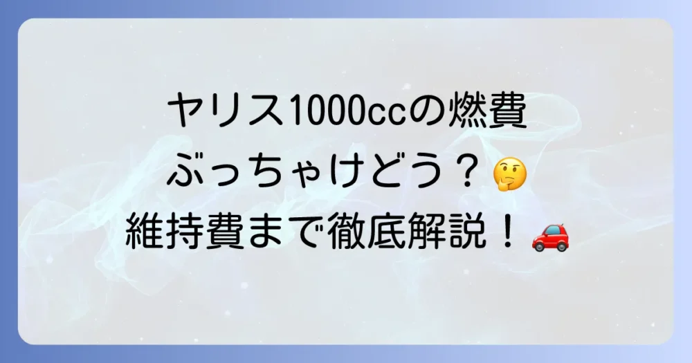 ヤリス1000ccの燃費は実際どうなのか？実燃費から維持費まで徹底解説