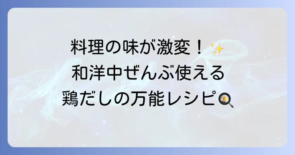 鶏だしの使い道を徹底解説！和食・洋食・中華を問わない万能活用レシピと料理のコツ