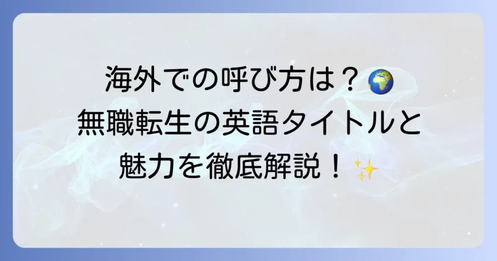 無職転生の英語タイトルは何？海外での人気と魅力も徹底解説