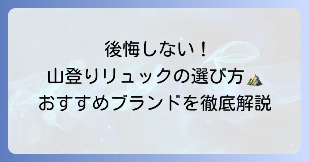 山登り用ブランドリュックの選び方を徹底解説！失敗しないための人気ブランドと容量別おすすめ