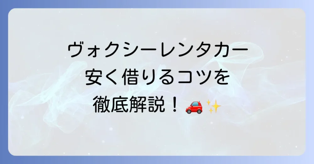 ヴォクシーのレンタカー料金を徹底解説！安く借りるコツと利用シーン