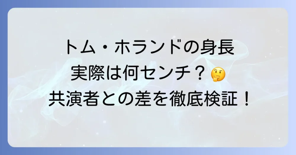 トム・ホランドの身長は何センチ？公称と実際の情報、共演者との比較も徹底解説！