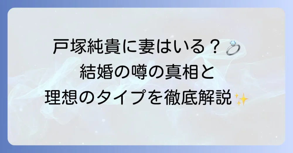 戸塚純貴に妻はいる？結婚の噂と理想のタイプを徹底解説